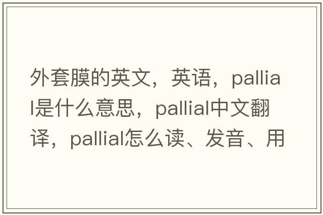 外套膜的英文，英語(yǔ)，pallial是什么意思，pallial中文翻譯，pallial怎么讀、發(fā)音、用法及例句