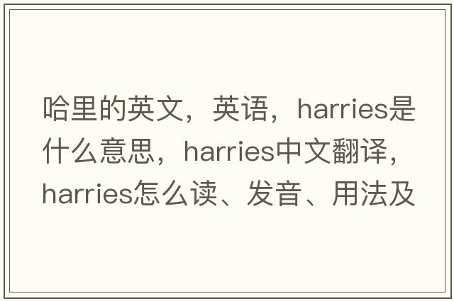 哈里的英文，英語(yǔ)，harries是什么意思，harries中文翻譯，harries怎么讀、發(fā)音、用法及例句