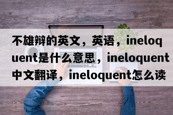 不雄辯的英文，英語(yǔ)，ineloquent是什么意思，ineloquent中文翻譯，ineloquent怎么讀、發(fā)音、用法及例句