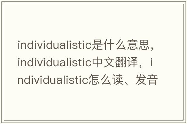 individualistic是什么意思，individualistic中文翻譯，individualistic怎么讀、發(fā)音、用法及例句