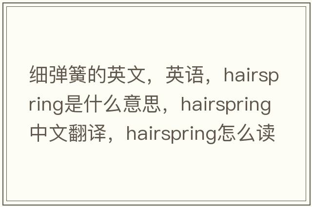 細彈簧的英文，英語(yǔ)，hairspring是什么意思，hairspring中文翻譯，hairspring怎么讀、發(fā)音、用法及例句