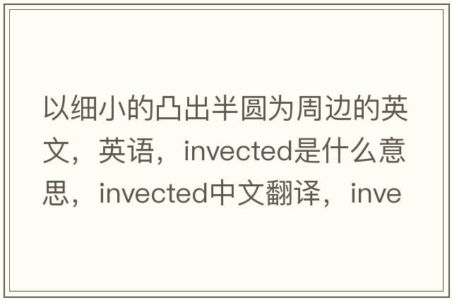 以細小的凸出半圓為周邊的英文，英語(yǔ)，invected是什么意思，invected中文翻譯，invected怎么讀、發(fā)音、用法及例句