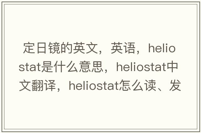  定日鏡的英文，英語(yǔ)，heliostat是什么意思，heliostat中文翻譯，heliostat怎么讀、發(fā)音、用法及例句