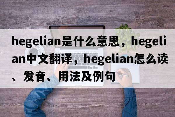 Hegelian是什么意思，Hegelian中文翻譯，Hegelian怎么讀、發(fā)音、用法及例句
