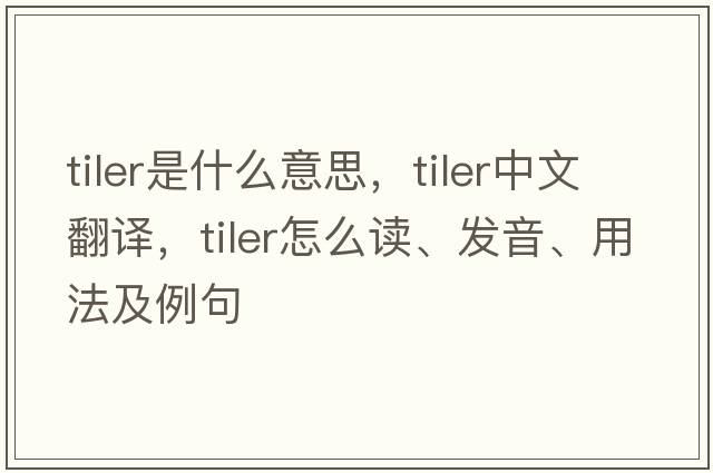 tiler是什么意思，tiler中文翻譯，tiler怎么讀、發(fā)音、用法及例句