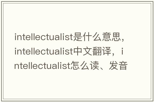 intellectualist是什么意思，intellectualist中文翻譯，intellectualist怎么讀、發(fā)音、用法及例句