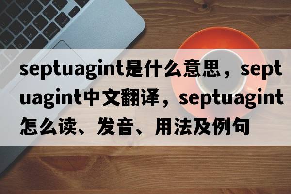 Septuagint是什么意思，Septuagint中文翻譯，Septuagint怎么讀、發(fā)音、用法及例句