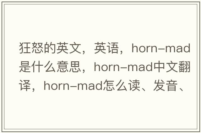 狂怒的英文，英語(yǔ)，horn-mad是什么意思，horn-mad中文翻譯，horn-mad怎么讀、發(fā)音、用法及例句