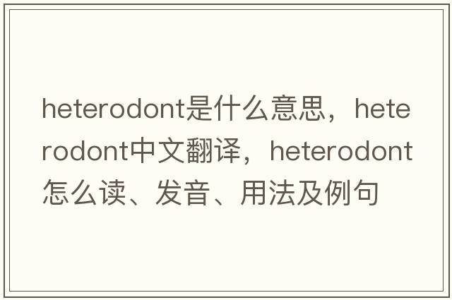 heterodont是什么意思，heterodont中文翻譯，heterodont怎么讀、發(fā)音、用法及例句
