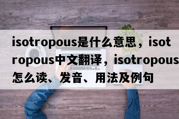 isotropous是什么意思，isotropous中文翻譯，isotropous怎么讀、發(fā)音、用法及例句