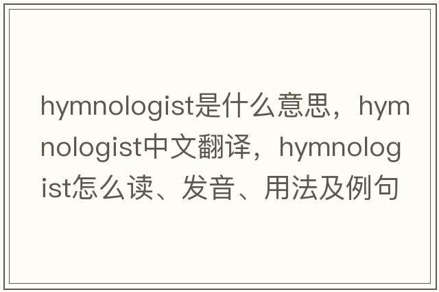 hymnologist是什么意思，hymnologist中文翻譯，hymnologist怎么讀、發(fā)音、用法及例句