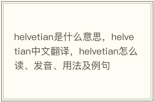 Helvetian是什么意思，Helvetian中文翻譯，Helvetian怎么讀、發(fā)音、用法及例句