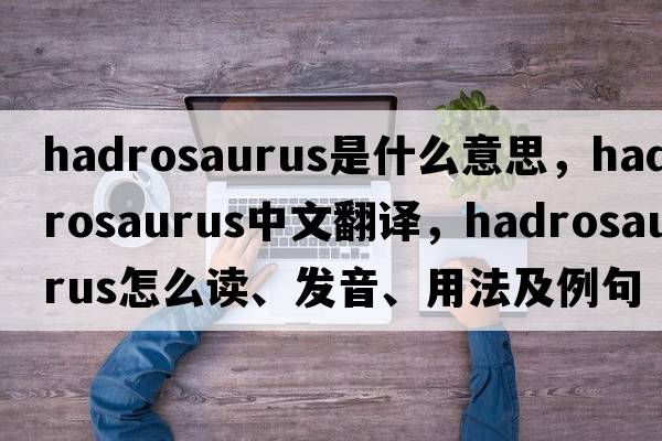 hadrosaurus是什么意思，hadrosaurus中文翻譯，hadrosaurus怎么讀、發(fā)音、用法及例句