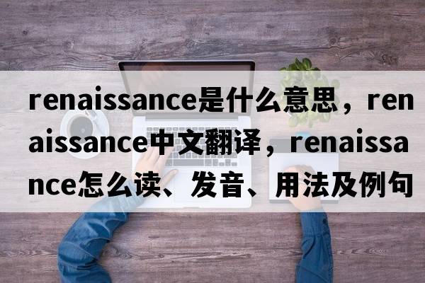 renaissance是什么意思，renaissance中文翻譯，renaissance怎么讀、發(fā)音、用法及例句