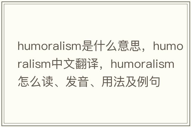 humoralism是什么意思，humoralism中文翻譯，humoralism怎么讀、發(fā)音、用法及例句