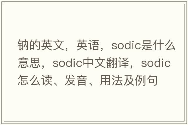 鈉的英文，英語(yǔ)，sodic是什么意思，sodic中文翻譯，sodic怎么讀、發(fā)音、用法及例句