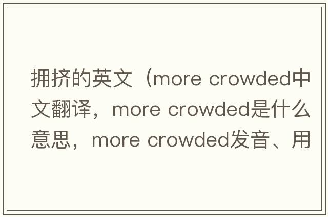 擁擠的英文（more crowded中文翻譯，more crowded是什么意思，more crowded發(fā)音、用法及例句）