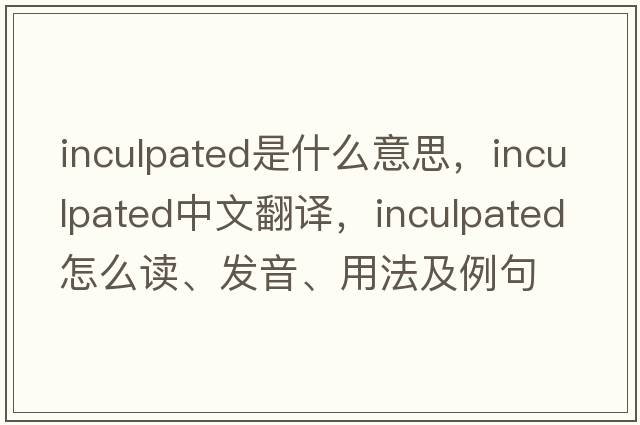 inculpated是什么意思，inculpated中文翻譯，inculpated怎么讀、發(fā)音、用法及例句