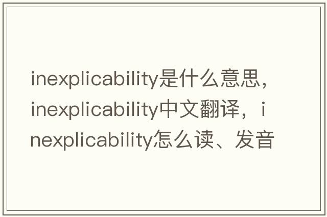 inexplicability是什么意思，inexplicability中文翻譯，inexplicability怎么讀、發(fā)音、用法及例句