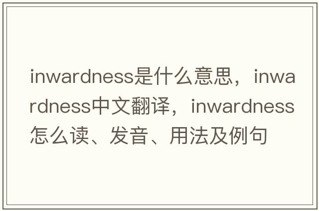inwardness是什么意思，inwardness中文翻譯，inwardness怎么讀、發(fā)音、用法及例句