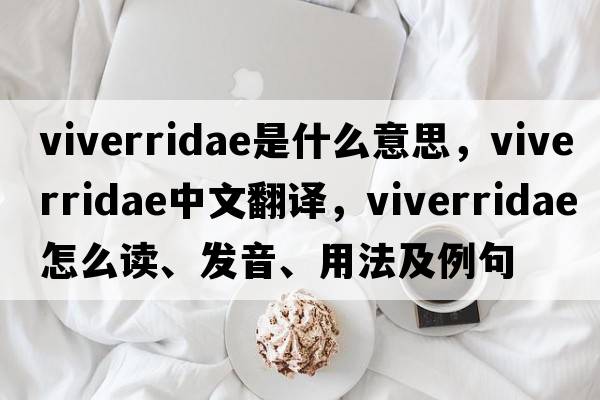 Viverridae是什么意思，Viverridae中文翻譯，Viverridae怎么讀、發(fā)音、用法及例句