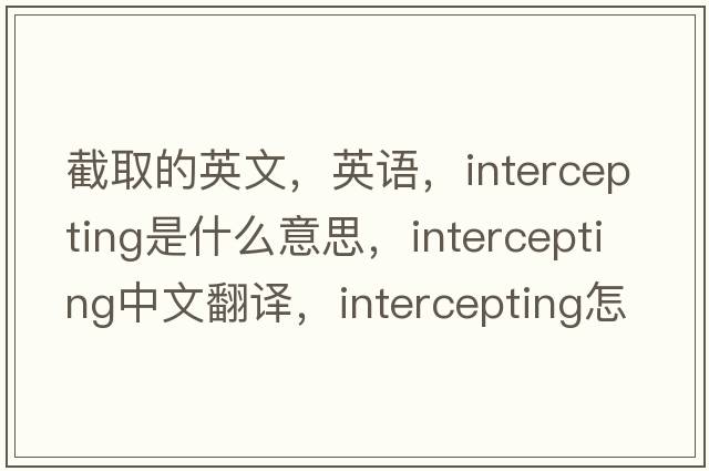 截取的英文，英語(yǔ)，intercepting是什么意思，intercepting中文翻譯，intercepting怎么讀、發(fā)音、用法及例句