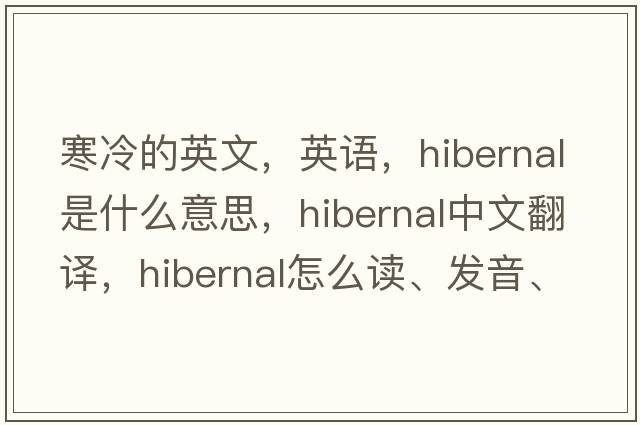 寒冷的英文，英語(yǔ)，hibernal是什么意思，hibernal中文翻譯，hibernal怎么讀、發(fā)音、用法及例句
