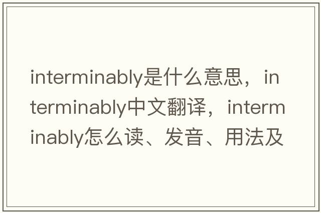 interminably是什么意思，interminably中文翻譯，interminably怎么讀、發(fā)音、用法及例句