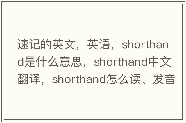 速記的英文，英語(yǔ)，shorthand是什么意思，shorthand中文翻譯，shorthand怎么讀、發(fā)音、用法及例句