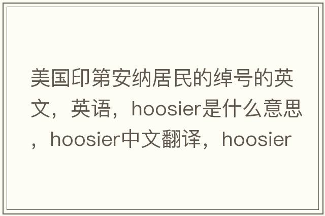 美國印第安納居民的綽號的英文，英語(yǔ)，Hoosier是什么意思，Hoosier中文翻譯，Hoosier怎么讀、發(fā)音、用法及例句
