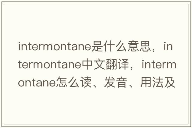 intermontane是什么意思，intermontane中文翻譯，intermontane怎么讀、發(fā)音、用法及例句