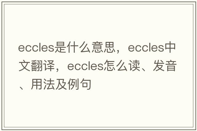 eccles是什么意思，eccles中文翻譯，eccles怎么讀、發(fā)音、用法及例句