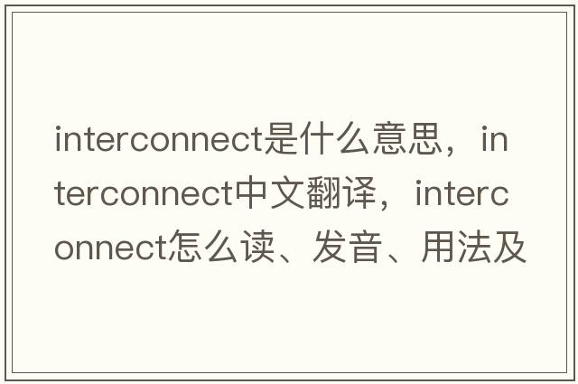 interconnect是什么意思，interconnect中文翻譯，interconnect怎么讀、發(fā)音、用法及例句