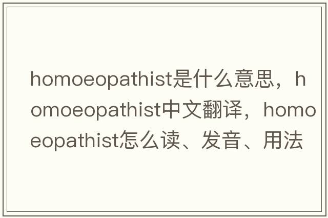 homoeopathist是什么意思，homoeopathist中文翻譯，homoeopathist怎么讀、發(fā)音、用法及例句