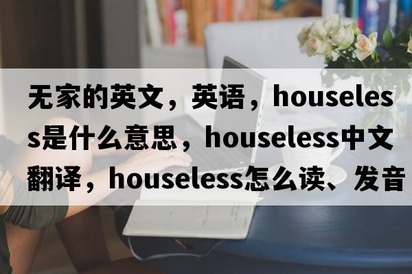 無(wú)家的英文，英語(yǔ)，houseless是什么意思，houseless中文翻譯，houseless怎么讀、發(fā)音、用法及例句