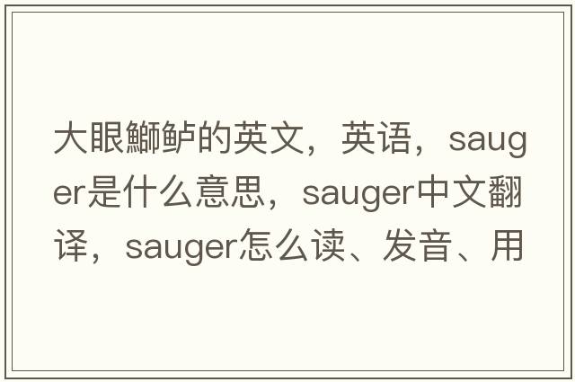 大眼鰤鱸的英文，英語(yǔ)，sauger是什么意思，sauger中文翻譯，sauger怎么讀、發(fā)音、用法及例句