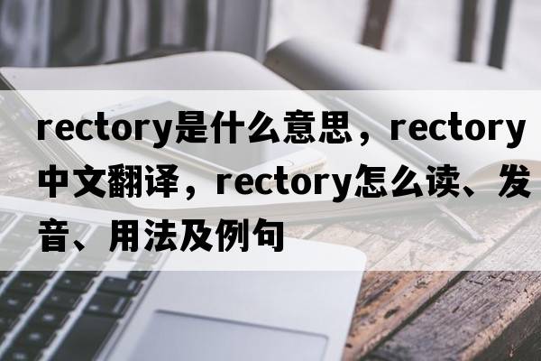 rectory是什么意思，rectory中文翻譯，rectory怎么讀、發(fā)音、用法及例句