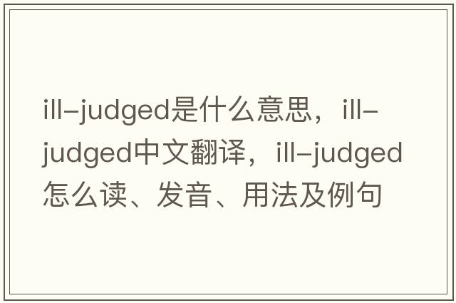 ill-judged是什么意思，ill-judged中文翻譯，ill-judged怎么讀、發(fā)音、用法及例句