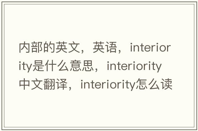 內部的英文，英語(yǔ)，interiority是什么意思，interiority中文翻譯，interiority怎么讀、發(fā)音、用法及例句