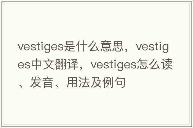 vestiges是什么意思，vestiges中文翻譯，vestiges怎么讀、發(fā)音、用法及例句