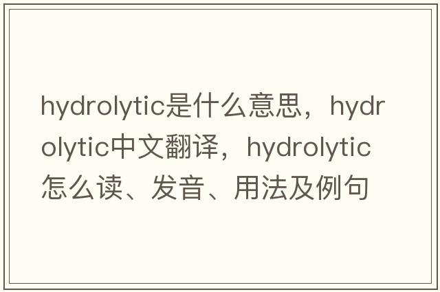 hydrolytic是什么意思，hydrolytic中文翻譯，hydrolytic怎么讀、發(fā)音、用法及例句