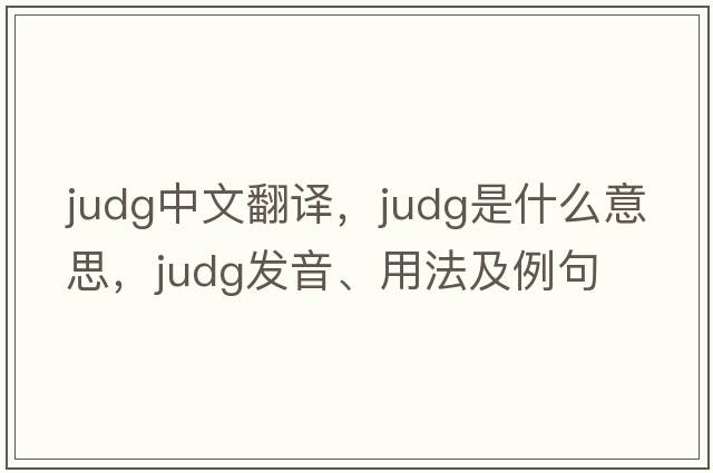 Judg中文翻譯，Judg是什么意思，Judg發(fā)音、用法及例句