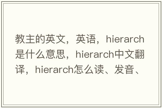 教主的英文，英語(yǔ)，hierarch是什么意思，hierarch中文翻譯，hierarch怎么讀、發(fā)音、用法及例句