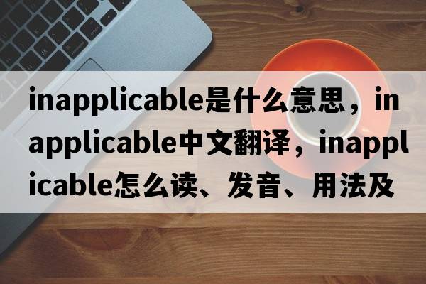 inapplicable是什么意思，inapplicable中文翻譯，inapplicable怎么讀、發(fā)音、用法及例句
