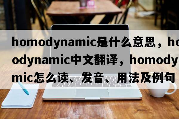 homodynamic是什么意思，homodynamic中文翻譯，homodynamic怎么讀、發(fā)音、用法及例句
