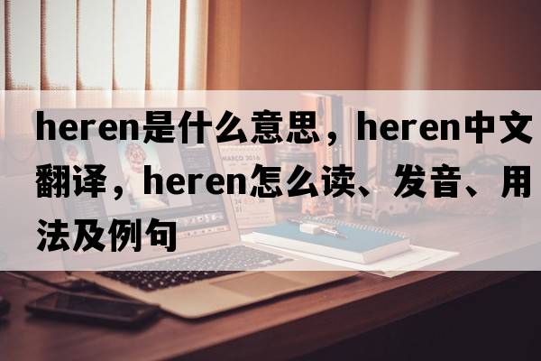 Heren是什么意思，Heren中文翻譯，Heren怎么讀、發(fā)音、用法及例句
