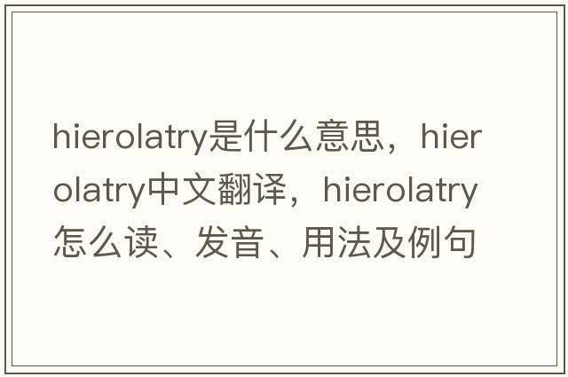 hierolatry是什么意思，hierolatry中文翻譯，hierolatry怎么讀、發(fā)音、用法及例句
