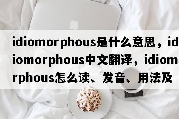 idiomorphous是什么意思，idiomorphous中文翻譯，idiomorphous怎么讀、發(fā)音、用法及例句
