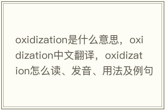 oxidization是什么意思，oxidization中文翻譯，oxidization怎么讀、發(fā)音、用法及例句