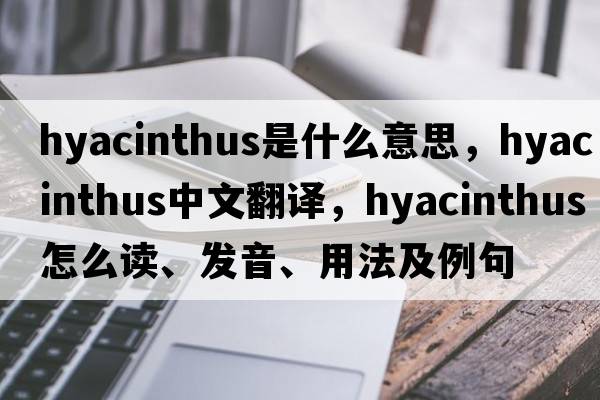 Hyacinthus是什么意思，Hyacinthus中文翻譯，Hyacinthus怎么讀、發(fā)音、用法及例句